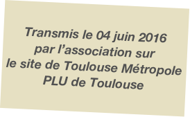 Transmis le 04 juin 2016 
par l’association sur
le site de Toulouse Métropole PLU de Toulouse 