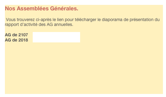Nos Assemblées Générales.

 Vous trouverez ci-après le lien pour télécharger le diaporama de présentation du rapport d’activité des AG annuelles.

AG de 2107    2017 0509 AGdiapo.pdf
AG de 2018    2018 0515 AGdiapo.pdf









